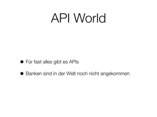 API World
• Für fast alles gibt es APIs
• Banken sind in der Welt noch nicht angekommen
 