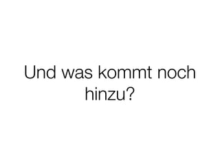 Und was kommt noch
hinzu?
 