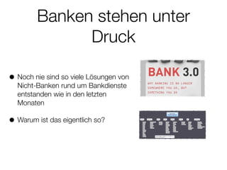 Banken stehen unter
Druck
• Noch nie sind so viele Lösungen von
Nicht-Banken rund um Bankdienste
entstanden wie in den letzten
Monaten
• Warum ist das eigentlich so?
 