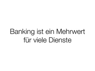 Banking ist ein Mehrwert
für viele Dienste
 