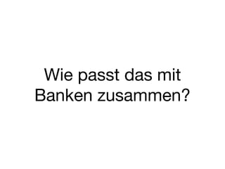 Wie passt das mit
Banken zusammen?
 