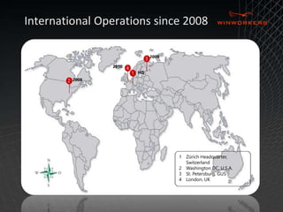 International Operations since 2008 
2 
3 
1 
4 
2008 
2009 
2010 
1 Zürich Headquarter, 
Switzerland 
2 Washington DC, U.S.A. 
3 St. Petersburg, GUS 
4 London, UK 
HQ 
 