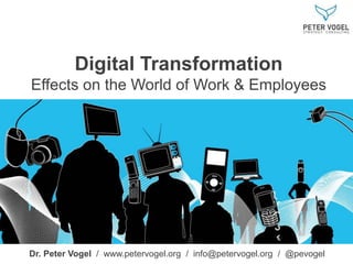 Digital Transformation
Effects on the World of Work & Employees
Dr. Peter Vogel / www.petervogel.org / info@petervogel.org / @pevogel
© Monique Mardus
 
