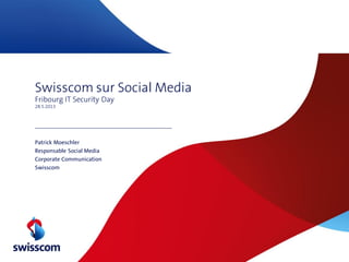 Swisscom sur Social Media
Fribourg IT Security Day
28.5.2013
Patrick Moeschler
Responsable Social Media
Corporate Communication
Swisscom
 