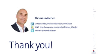 Thank you!
LinkedIn http://www.linkedin.com/in/maeder
XING http://www.xing.com/profile/Thomas_Maeder
Twitter @ThomasMaeder...