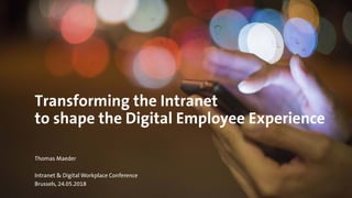 Transforming the Intranet
to shape the Digital Employee Experience
Thomas Maeder
Intranet & Digital Workplace Conference
Brussels, 24.05.2018
 