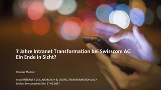7 Jahre Intranet Transformation bei Swisscom AG
Ein Ende in Sicht?
Thomas Maeder
Inside INTRANET, COLLABORATION & DIGITAL TRANSFORMATION 2017
Schloss Bensberg bei Köln, 27.06.2017
 