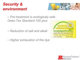Security & environment Reduction of salt and alkali Higher exhaustion of the dye  Pre-treatment is ecologicaly safe Oeko-Tex Standard 100 plus 