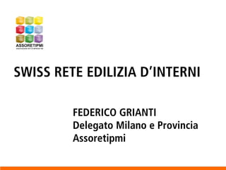 SWISS RETE EDILIZIA D’INTERNI
FEDERICO GRIANTI
Delegato Milano e Provincia
Assoretipmi
 