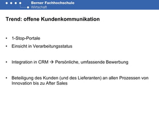 Trend: offene Kundenkommunikation


• 1-Stop-Portale
• Einsicht in Verarbeitungsstatus


• Integration in CRM  Persönliche, umfassende Bewerbung


• Beteiligung des Kunden (und des Lieferanten) an allen Prozessen von
  Innovation bis zu After Sales
 