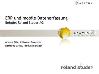 ERP und mobile Datenerfassung
Beispiel Roland Studer AG




Andrea Ritz, Software-Beraterin
Raffaelle Grillo, Produktmanager
 