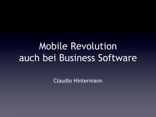 Mobile Revolution
auch bei Business Software

       Claudio Hintermann
 