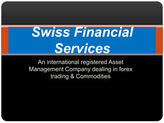 An international registered Asset Management Company dealing in forex trading & Commodities Swiss Financial Services 