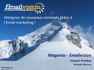 #swissgento -
Magento - Emailvision
Jacques Prothon
Strategic Alliances
Atteignez de nouveaux sommets grâce à
l’Email marketing !
#swissgento -
 