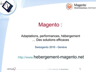 Magento :
 Adaptations, performances, hébergement
        … Des solutions efficaces

         Swissgento 2010 - Genève


http://www.hebergement-magento.net


                                      1
 