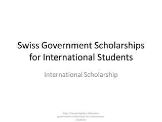 Swiss Government Scholarships
for International Students
International Scholarship
https://researchpedia.info/swiss-
government-scholarships-for-international-
students/
 