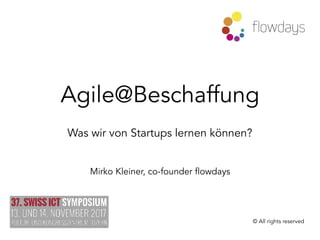 Agile@Beschaffung
Was wir von Startups lernen können?
Mirko Kleiner, co-founder flowdays
© All rights reserved
 