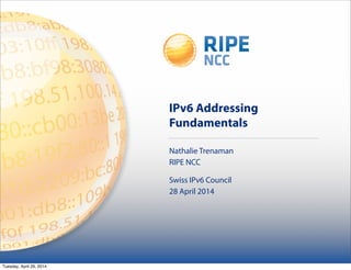 IPv6 Addressing
Fundamentals
Nathalie Trenaman
RIPE NCC
Swiss IPv6 Council
28 April 2014
Tuesday, April 29, 2014
 