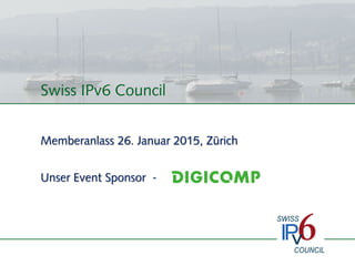 Swiss IPv6 Council
Memberanlass 26. Januar 2015, Zürich
Unser Event Sponsor -
 