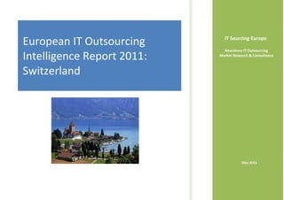 IT Sourcing Europe
European IT Outsourcing
                              Nearshore IT Outsourcing
Intelligence Report 2011:   Market Research & Consultancy



Switzerland




                                        May 2011
 