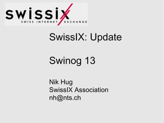SwissIX: Update Swinog 13 Nik Hug SwissIX Association [email_address] 
