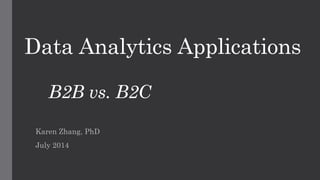 Data Analytics Applications
B2B vs. B2C
Karen Zhang, PhD
July 2014
 