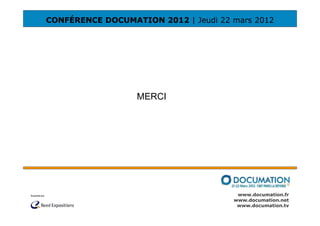 CONFÉRENCE DOCUMATION 2012 | Jeudi 22 mars 2012




                  MERCI




                                       www.documation.fr
                                      www.documation.net
                                       www.documation.tv
 