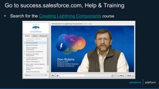 Go to success.salesforce.com, Help & Training
• Search for the Creating Lightning Components course
 