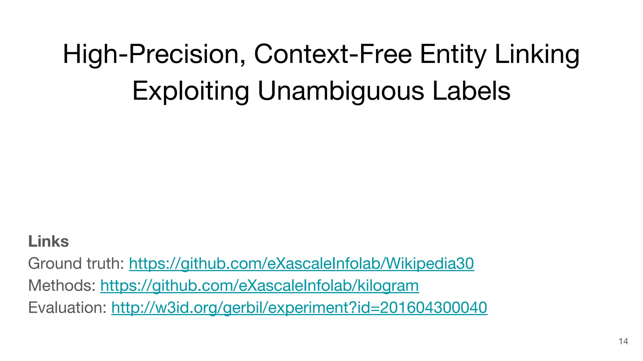 High-Precision, Context-Free Entity Linking
Exploiting Unambiguous Labels
Links
Ground truth: https://github.com/eXascaleInfolab/Wikipedia30
Methods: https://github.com/eXascaleInfolab/kilogram
Evaluation: http://w3id.org/gerbil/experiment?id=201604300040
14
 