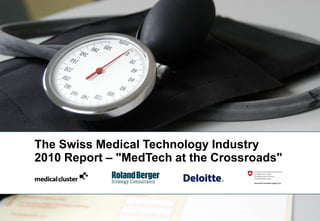 The Swiss Medical Technology Industry
2010 Report – "MedTech at the Crossroads"



                                            1
 
