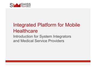 Integrated Platform for Mobile
Healthcare
Introduction for System Integrators
and Medical Service Providers
 