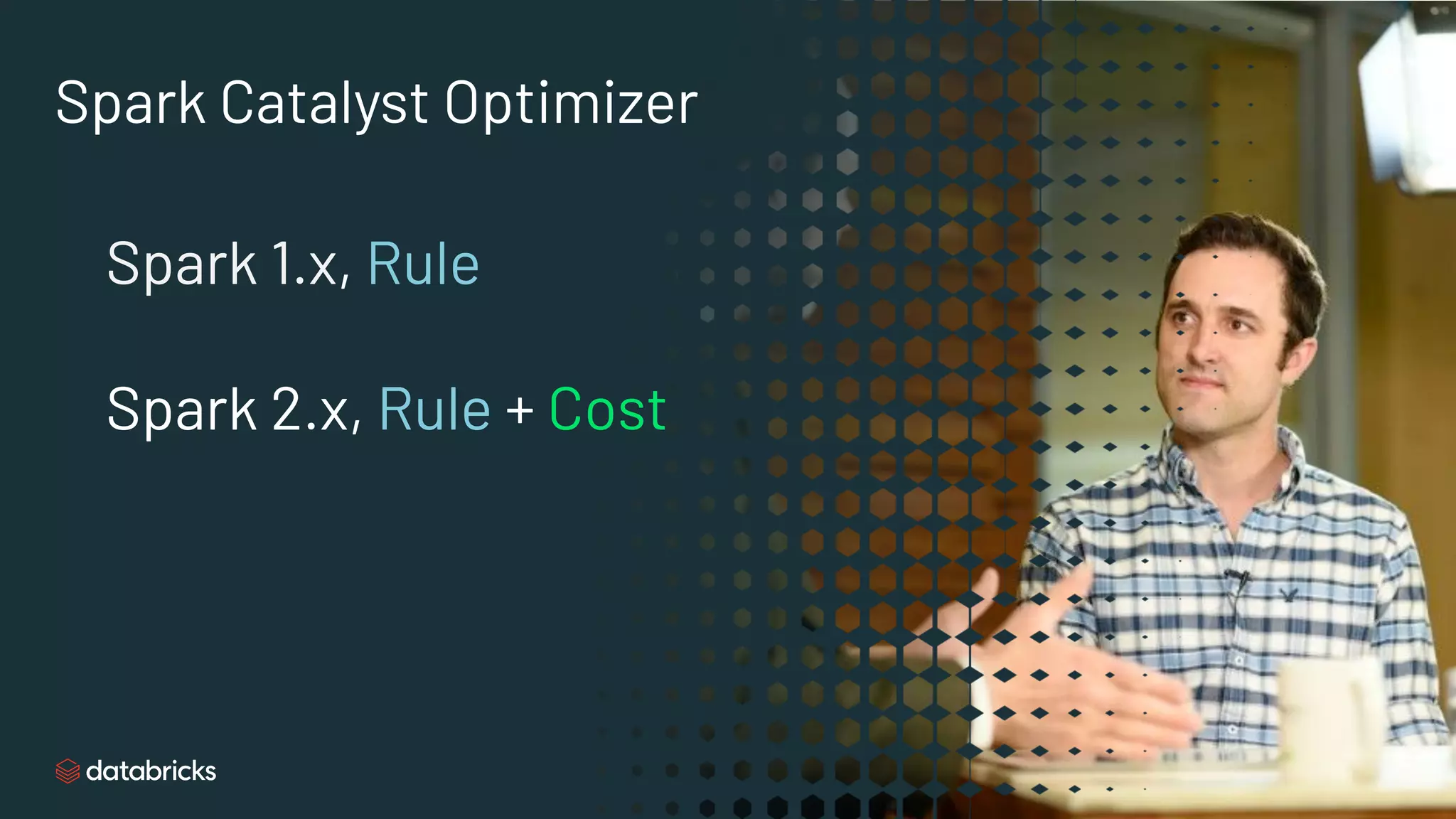 Spark Catalyst Optimizer
Spark 1.x, Rule
Spark 2.x, Rule + Cost
 
