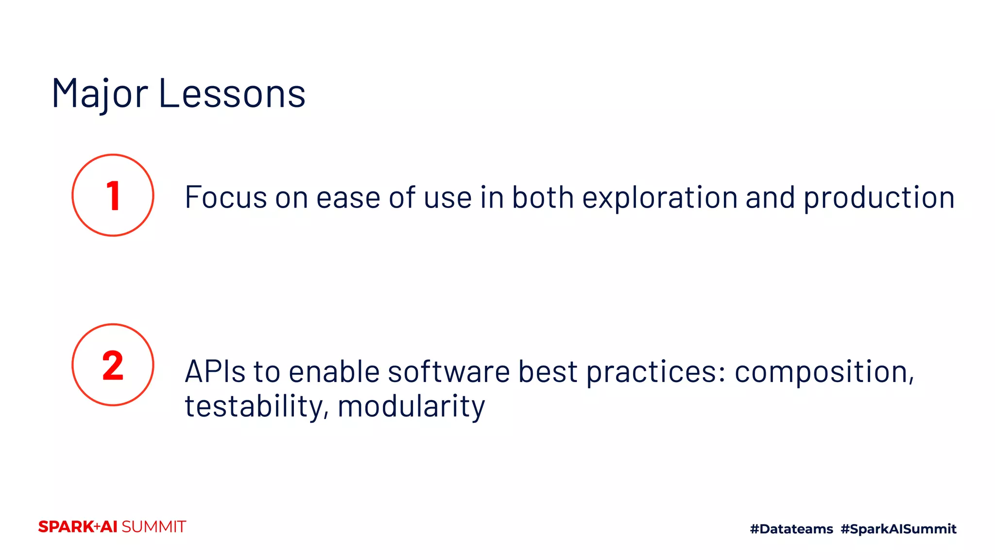Major Lessons
Focus on ease of use in both exploration and production
APIs to enable software best practices: composition,
testability, modularity
1
2
 