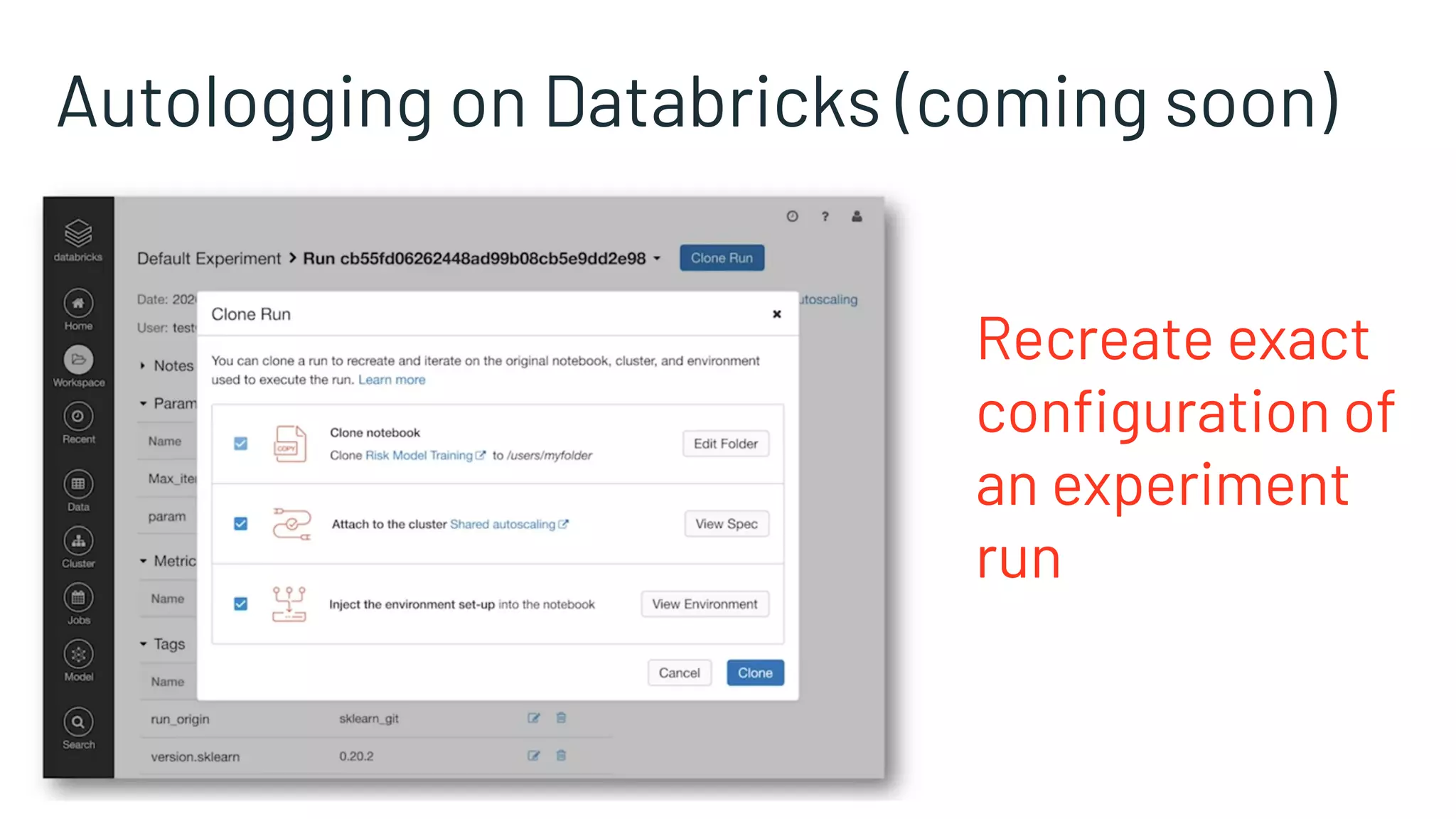 Autologging on Databricks (coming soon)
Recreate exact
conﬁguration of
an experiment
run
 