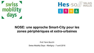NOSE: une approche Smart-City pour les
zones périphériques et extra-urbaines
Prof. Yann Bocchi
Swiss Mobility Days - Martigny - 7 avril 2016
 