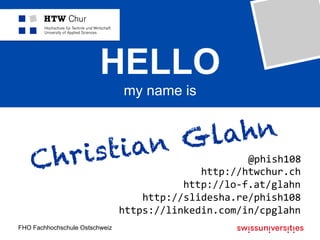 FHO Fachhochschule Ostschweiz
HELLO
my name is
Christian Glahn
@phish108	
http://htwchur.ch	
http://lo-f.at/glahn	
http://slidesha.re/phish108	
https://linkedin.com/in/cpglahn	
 