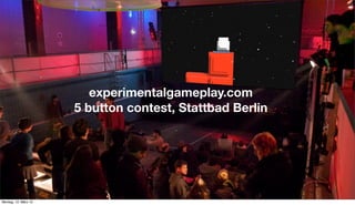 experimentalgameplay.com
5 button contest, Stattbad Berlin
Montag, 12. März 12