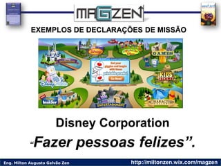 Eng. Milton Augusto Galvão Zen http://miltonzen.wix.com/magzen
Disney Corporation
“Fazer pessoas felizes”.
EXEMPLOS DE DEC...