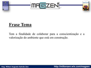 Eng. Milton Augusto Galvão Zen http://miltonzen.wix.com/magzen
Frase Tema
Tem a finalidade de colaborar para a conscientiz...