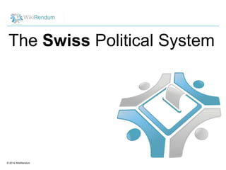 © 2014 WikiRendum
The Swiss Political System
 