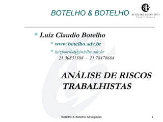 Botelho & Botelho Advogados 1
BOTELHO & BOTELHO
Luiz Claudio Botelho
www.botelho.adv.br
luizbotelho@botelho.adv.br
21 30831508 - 21 78478684
ANÁLISE DE RISCOS
TRABALHISTAS
 