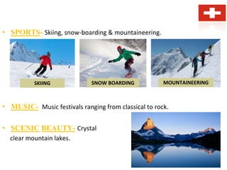 • SPORTS- Skiing, snow-boarding & mountaineering.
• MUSIC- Music festivals ranging from classical to rock.
• SCENIC BEAUTY- Crystal
clear mountain lakes.
SKIING SNOW BOARDING MOUNTAINEERING
 