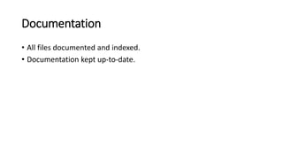 Documentation
• All files documented and indexed.
• Documentation kept up-to-date.
 