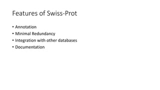 Features of Swiss-Prot
• Annotation
• Minimal Redundancy
• Integration with other databases
• Documentation
 