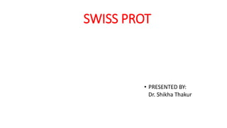 SWISS PROT
• PRESENTED BY:
Dr. Shikha Thakur
 