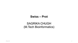 Swiss – Prot
SAGRIKA CHUGH
(M.Tech Bioinformatics)
23-Jan-17 1
 