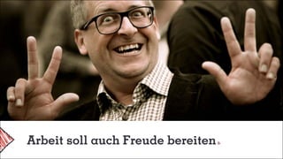 Arbeit soll auch Freude bereiten
 