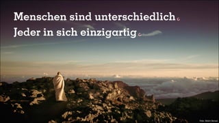 Menschen sind unterschiedlich
Jeder in sich einzigartig
Foto: Robin Benad
 
