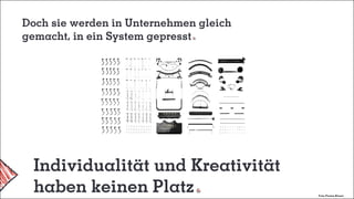 Doch sie werden in Unternehmen gleich
gemacht, in ein System gepresst
Individualität und Kreativität
haben keinen Platz Foto: Florian Klauer
 