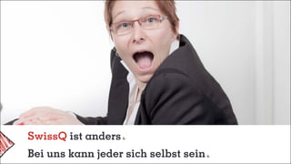SwissQ ist anders
Bei uns kann jeder sich selbst sein
 